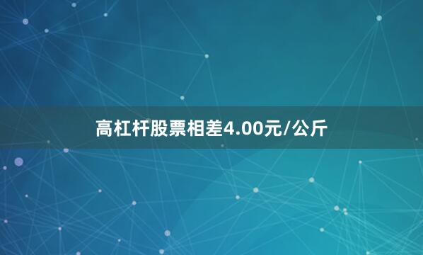 高杠杆股票相差4.00元/公斤