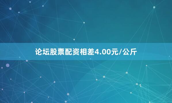 论坛股票配资相差4.00元/公斤