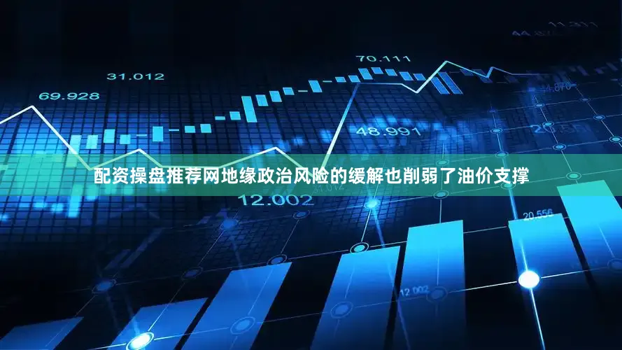配资操盘推荐网地缘政治风险的缓解也削弱了油价支撑