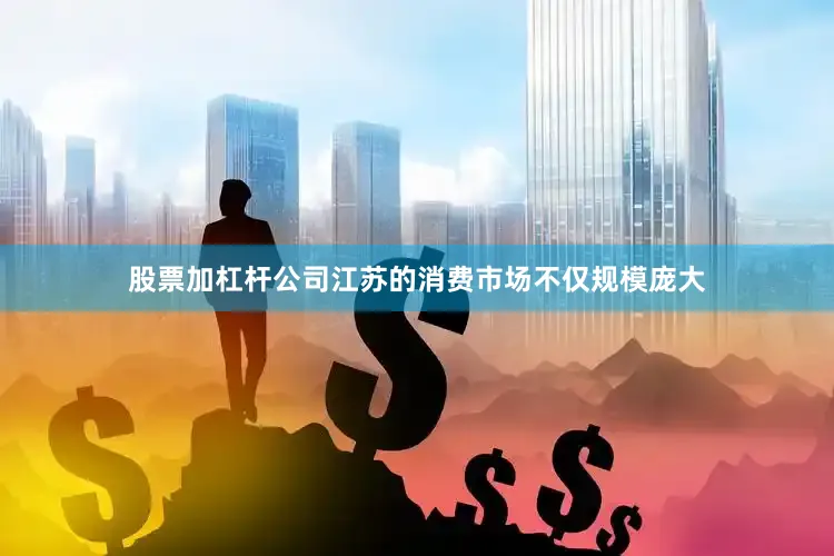 股票加杠杆公司江苏的消费市场不仅规模庞大