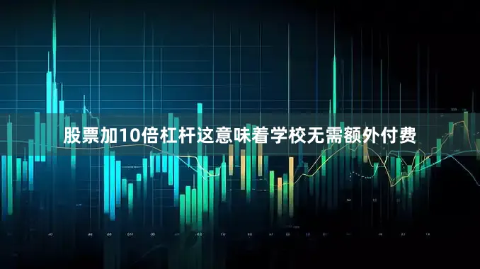 股票加10倍杠杆这意味着学校无需额外付费