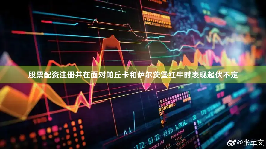 股票配资注册并在面对帕丘卡和萨尔茨堡红牛时表现起伏不定