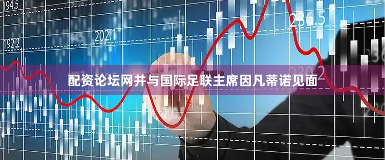 配资论坛网并与国际足联主席因凡蒂诺见面