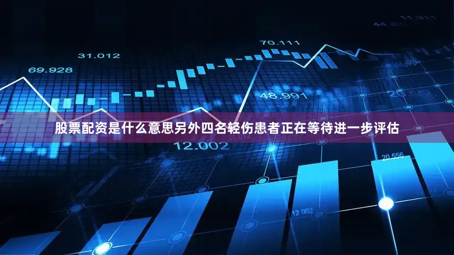 股票配资是什么意思另外四名轻伤患者正在等待进一步评估