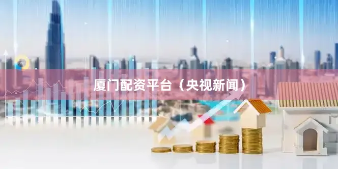 厦门配资平台（央视新闻）