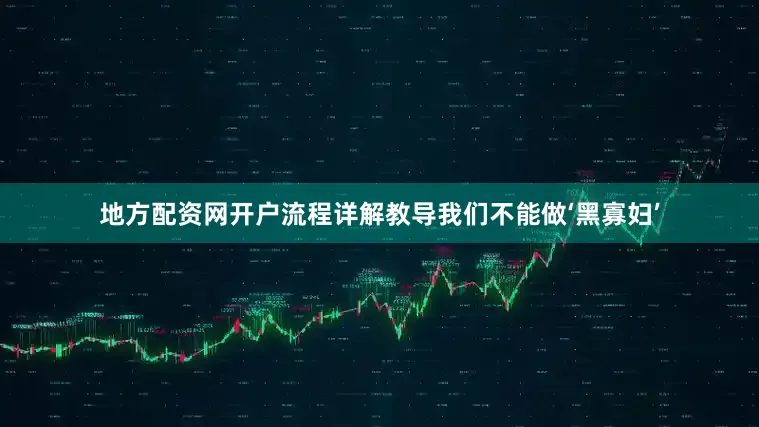 地方配资网开户流程详解教导我们不能做‘黑寡妇’