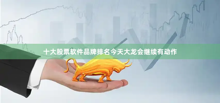 十大股票软件品牌排名今天大龙会继续有动作